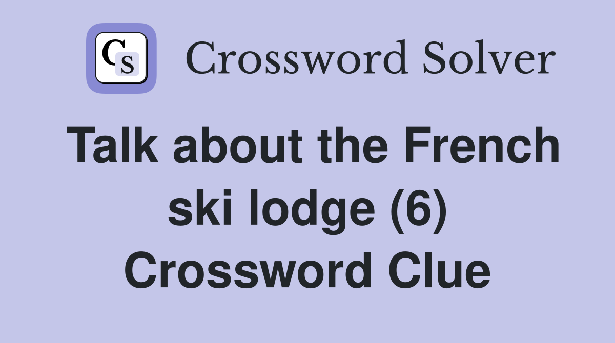 Talk about the French ski lodge (6) Crossword Clue