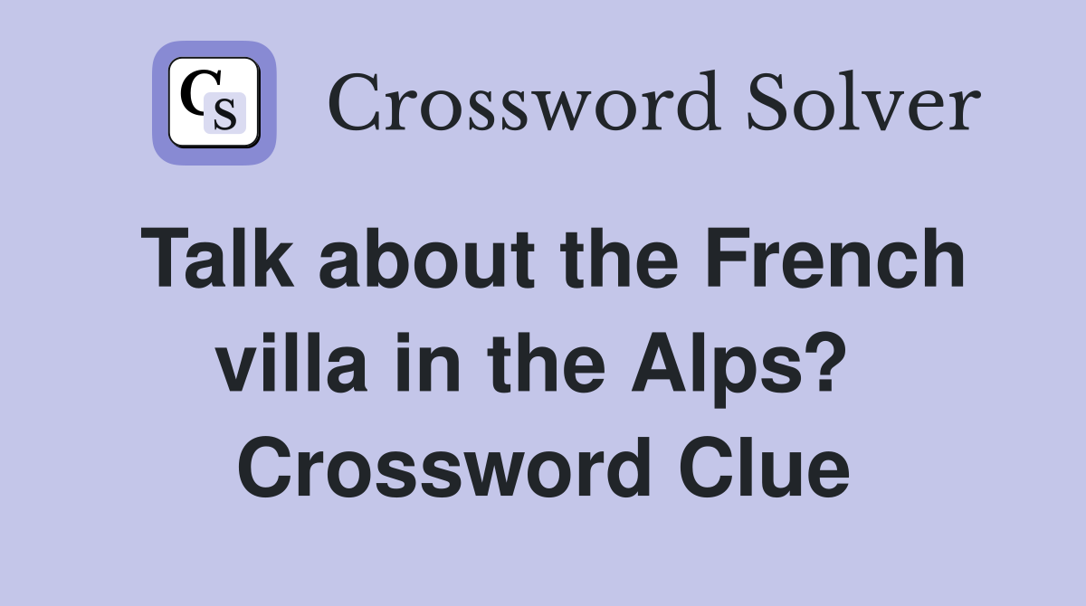 Talk about the French villa in the Alps?  Crossword Clue