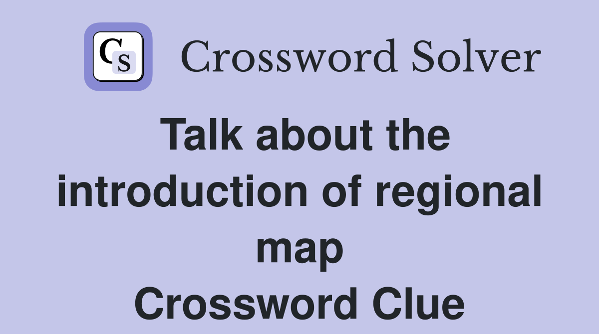 Talk about the introduction of regional map Crossword Clue