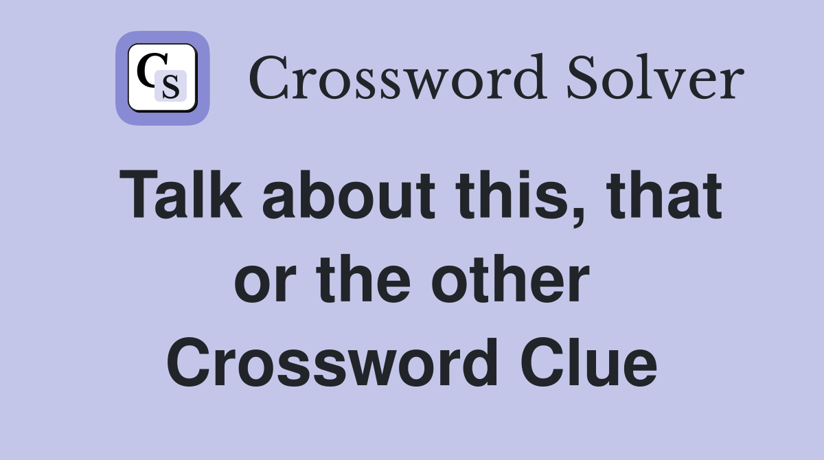 Talk about this, that or the other Crossword Clue