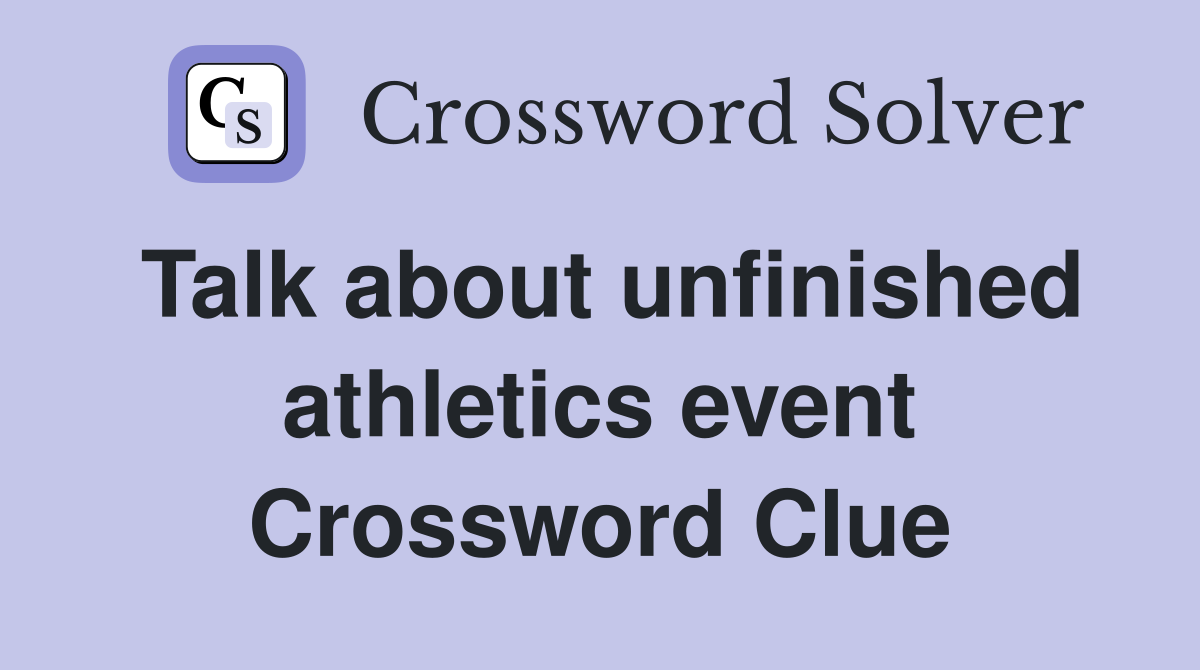 Talk about unfinished athletics event Crossword Clue