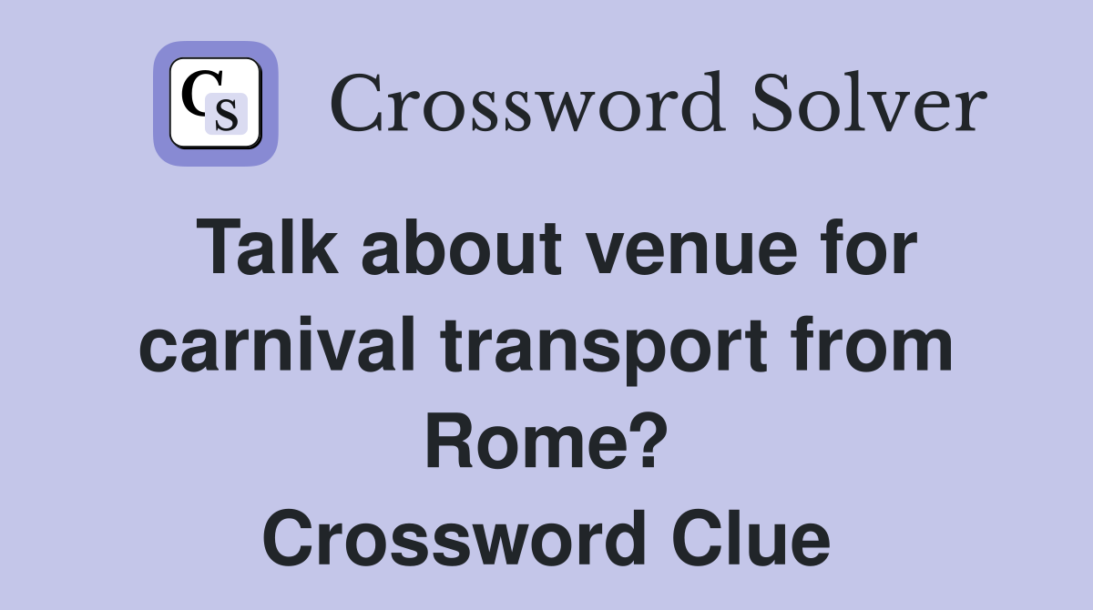 Talk about venue for carnival transport from Rome? Crossword Clue