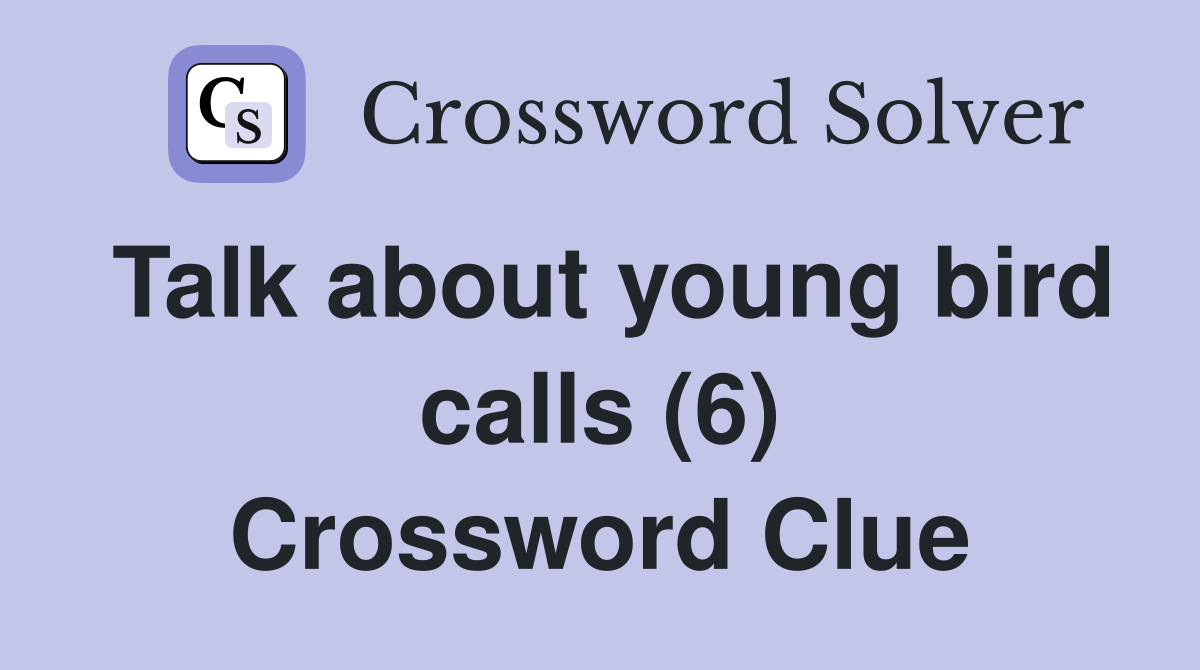 Talk about young bird calls (6) Crossword Clue