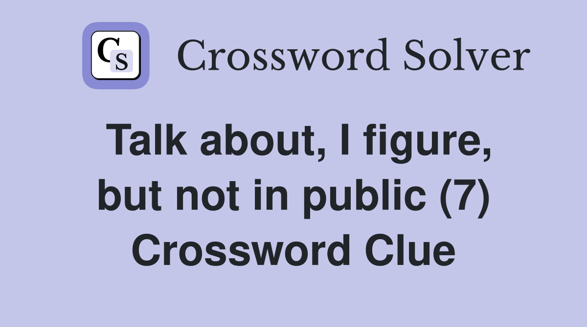 Talk about, I figure, but not in public (7) Crossword Clue