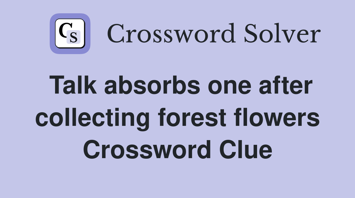 Talk absorbs one after collecting forest flowers Crossword Clue