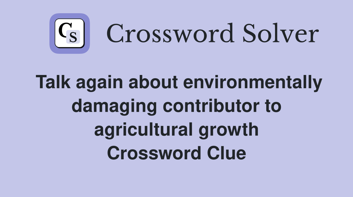 Talk again about environmentally damaging contributor to agricultural growth Crossword Clue