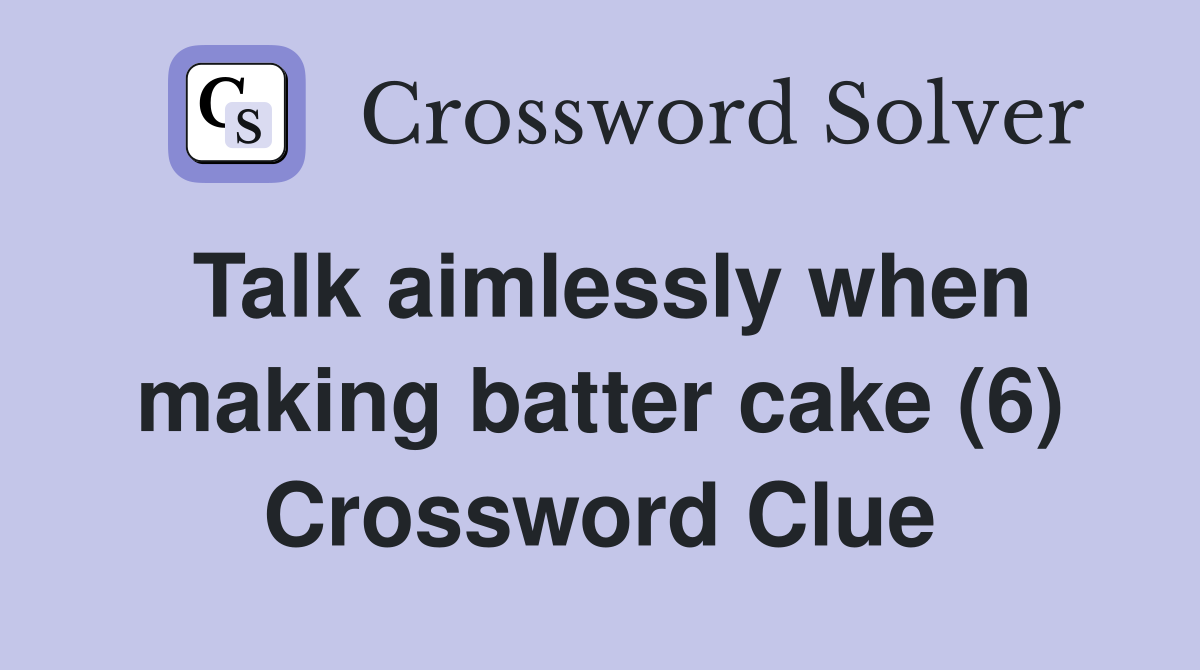 Talk aimlessly when making batter cake (6) Crossword Clue