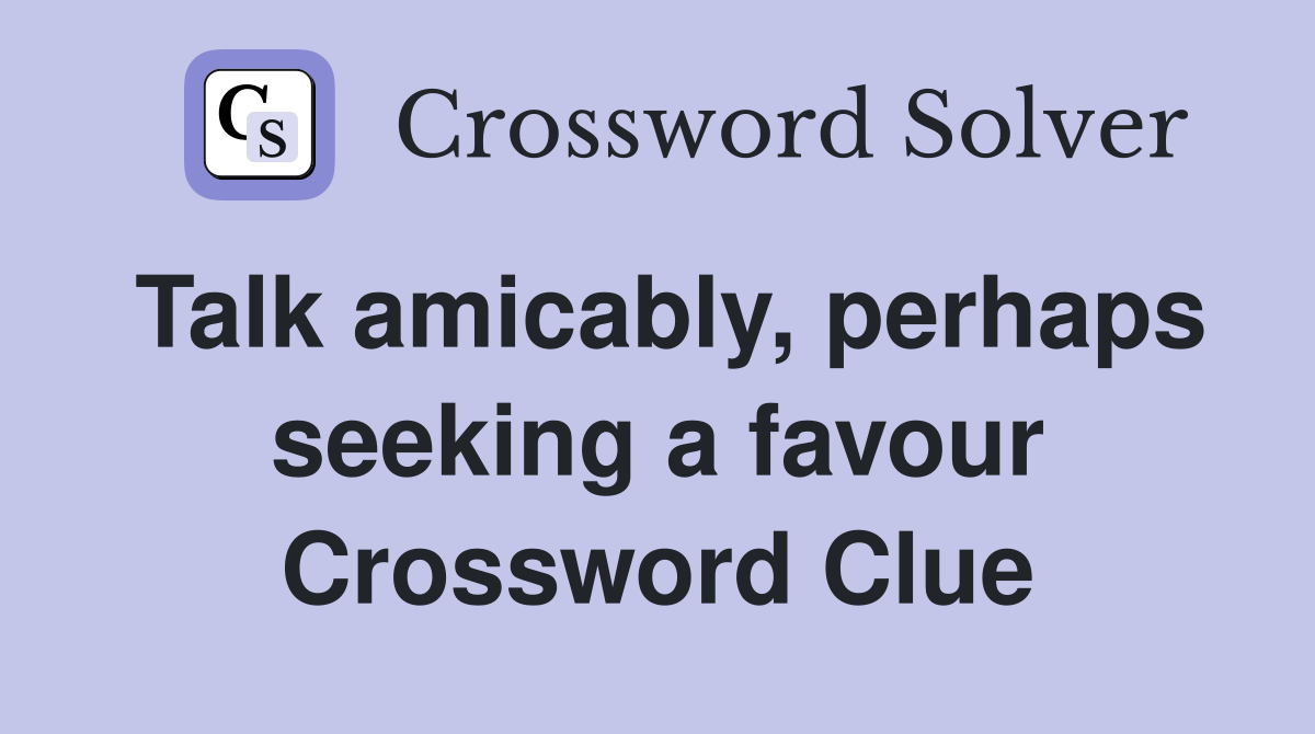 Talk amicably, perhaps seeking a favour Crossword Clue