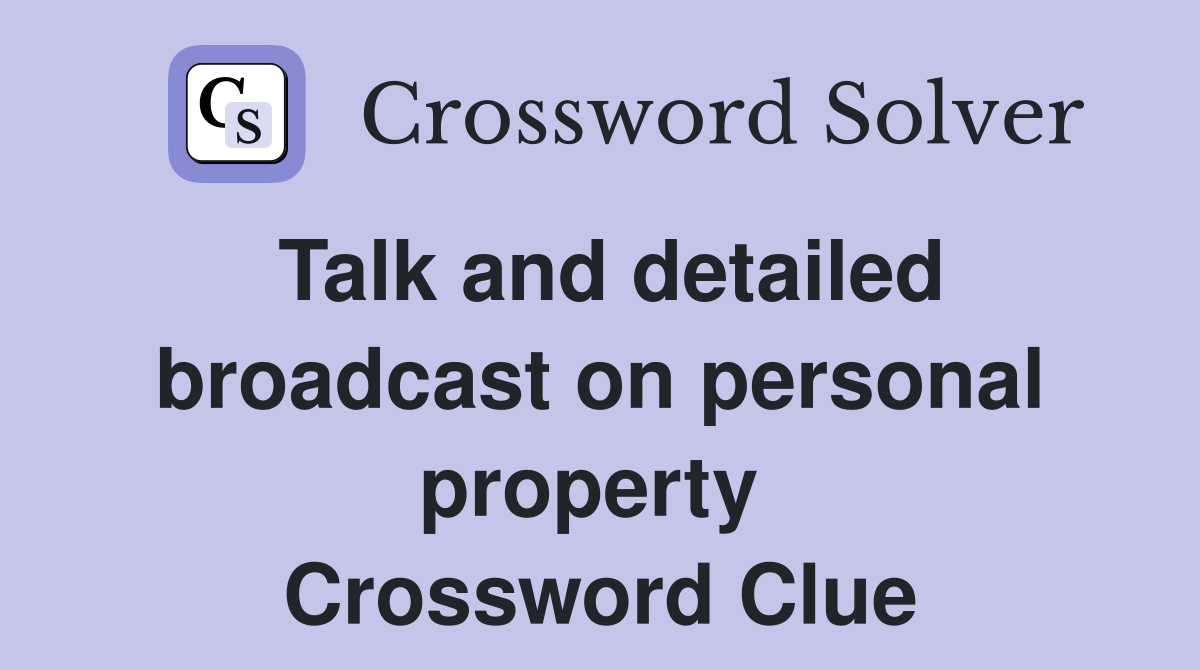 Talk and detailed broadcast on personal property  Crossword Clue