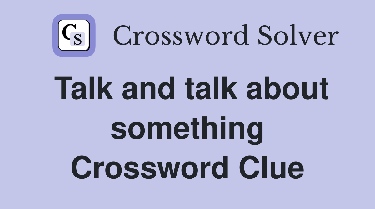 Talk and talk about something Crossword Clue