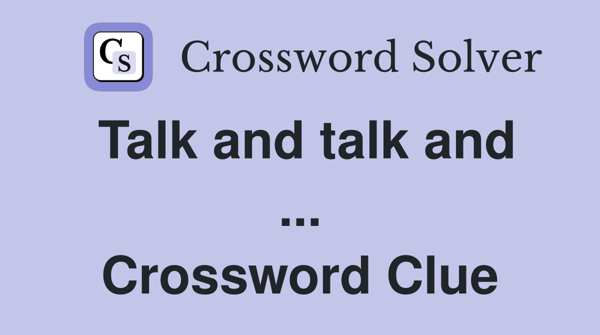 Talk and talk and ... Crossword Clue
