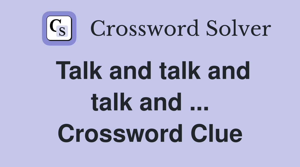 Talk and talk and talk and ... Crossword Clue