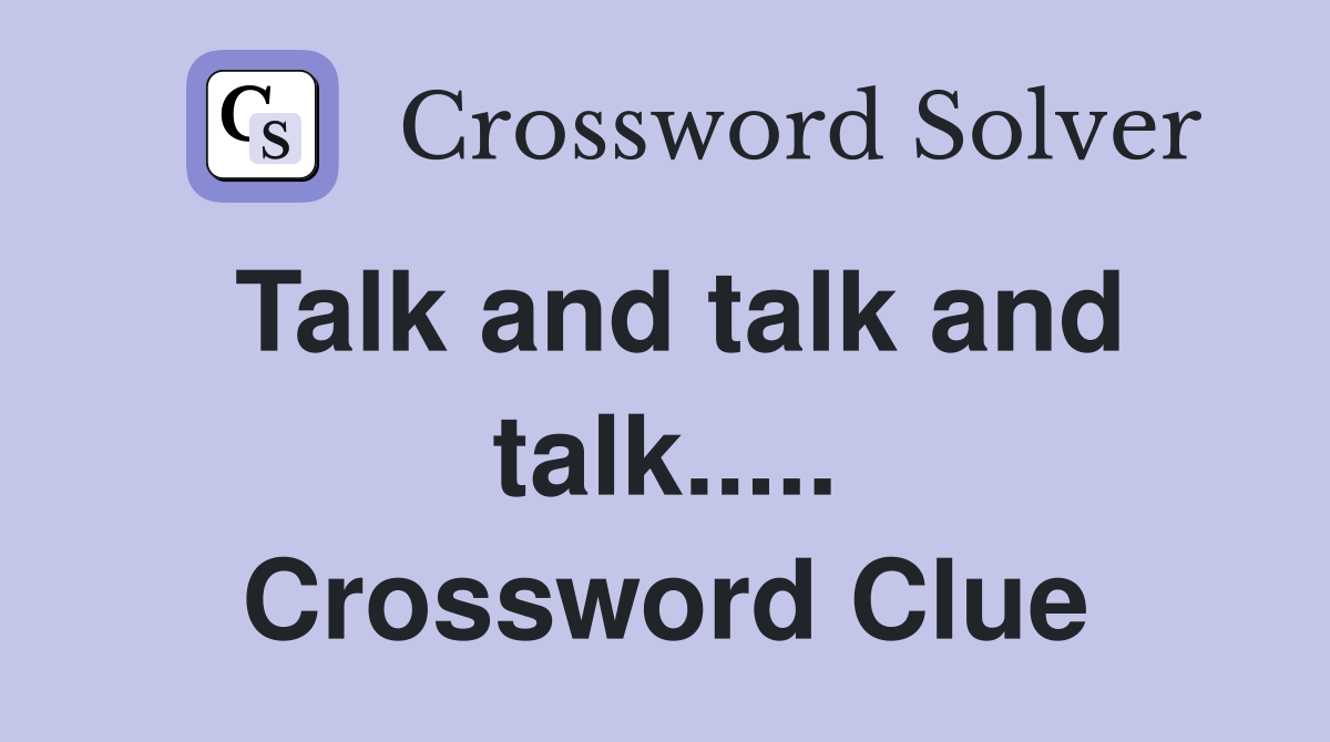 Talk and talk and talk..... Crossword Clue
