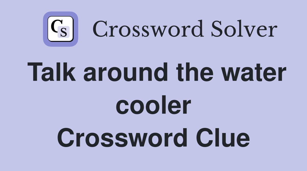Talk around the water cooler Crossword Clue