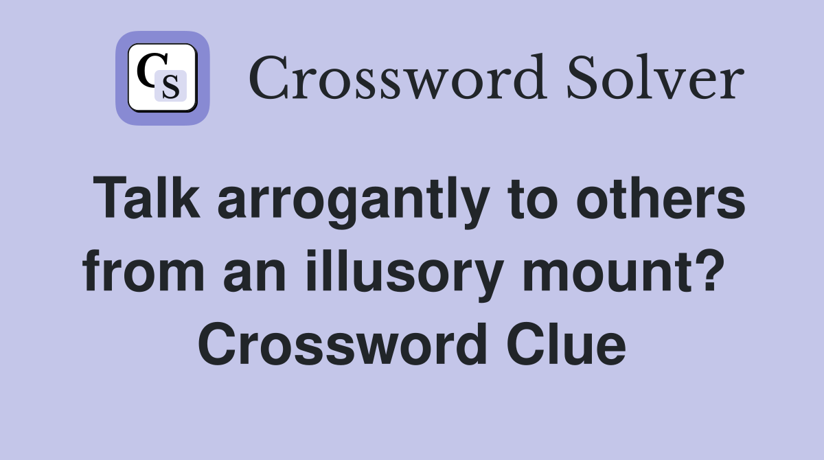 Talk arrogantly to others from an illusory mount?  Crossword Clue