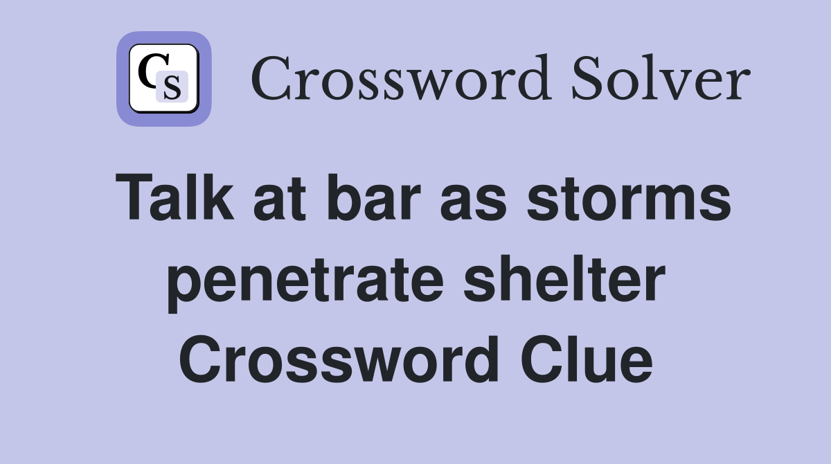 Talk at bar as storms penetrate shelter Crossword Clue