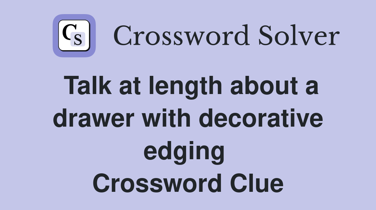 Talk at length about a drawer with decorative edging  Crossword Clue