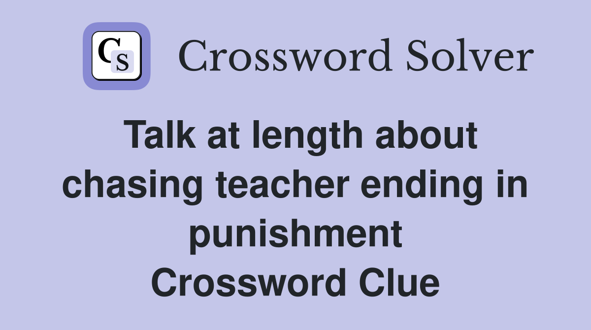 Talk at length about chasing teacher ending in punishment Crossword Clue