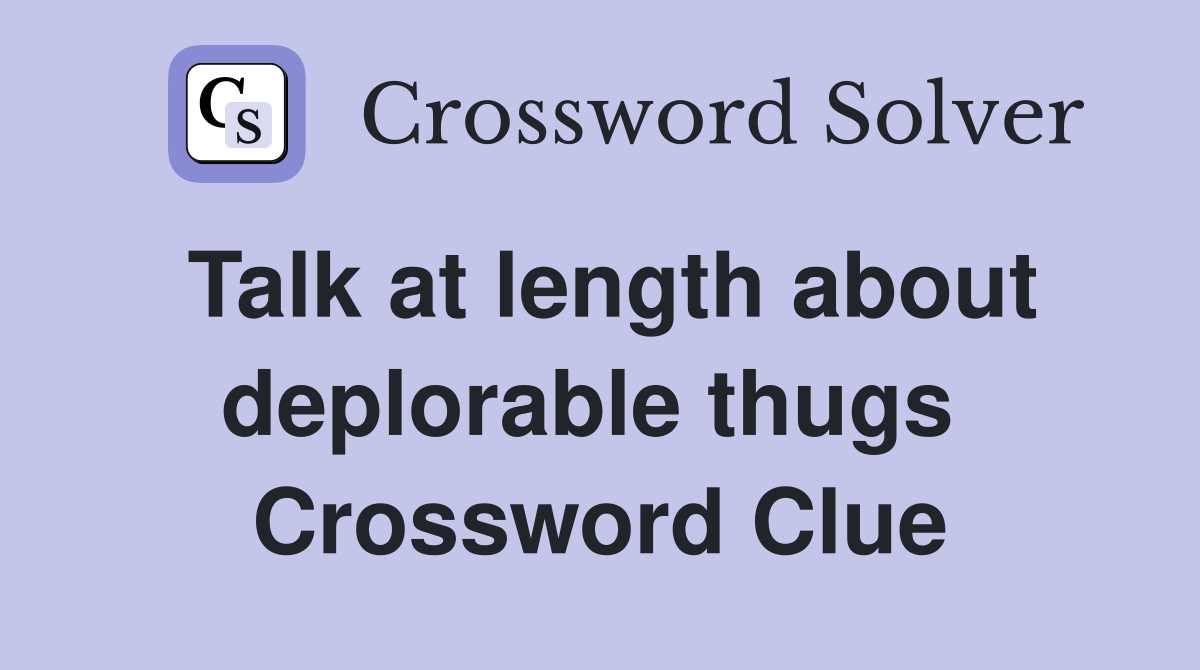 Talk at length about deplorable thugs  Crossword Clue