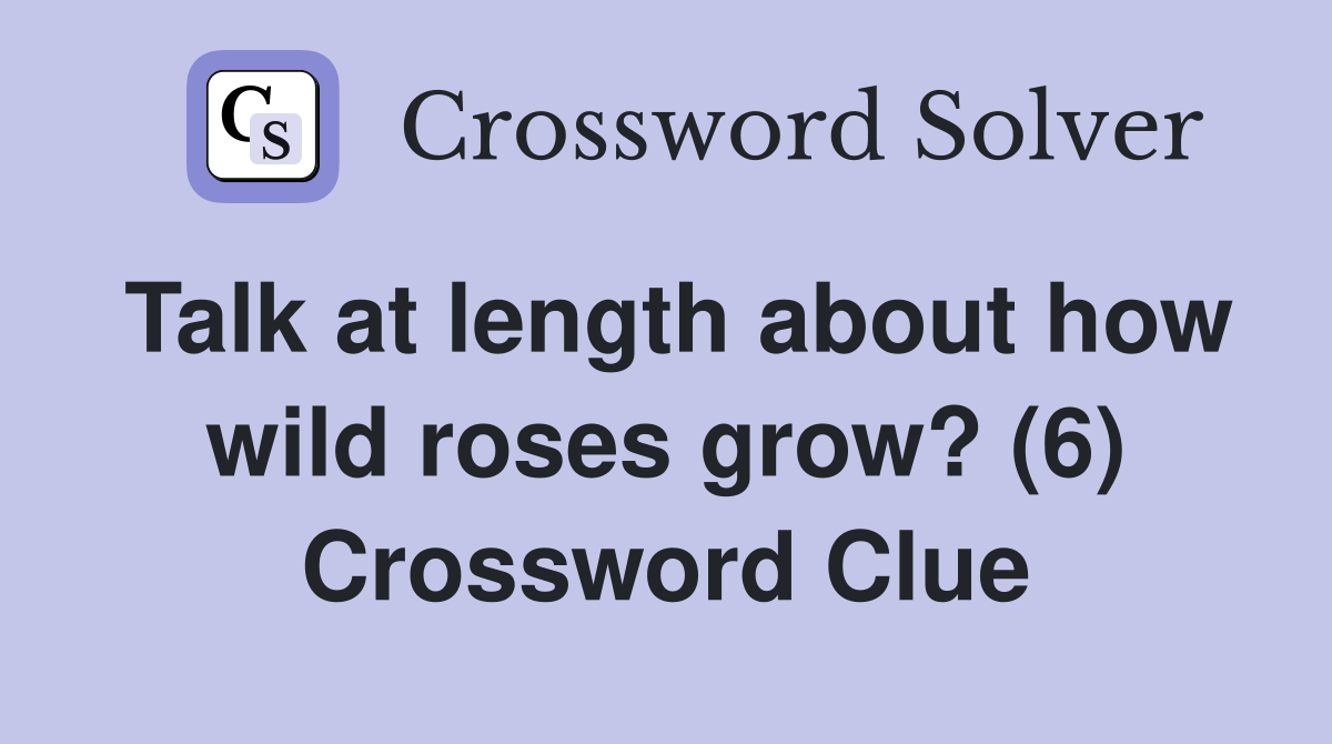 Talk at length about how wild roses grow? (6) Crossword Clue