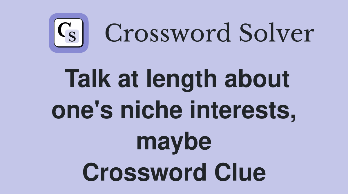 Talk at length about one's niche interests, maybe Crossword Clue