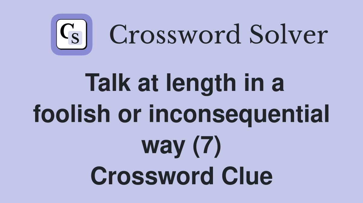 Talk at length in a foolish or inconsequential way (7) Crossword Clue