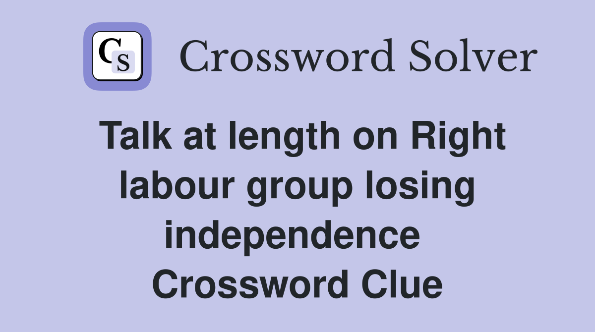 Talk at length on Right labour group losing independence  Crossword Clue