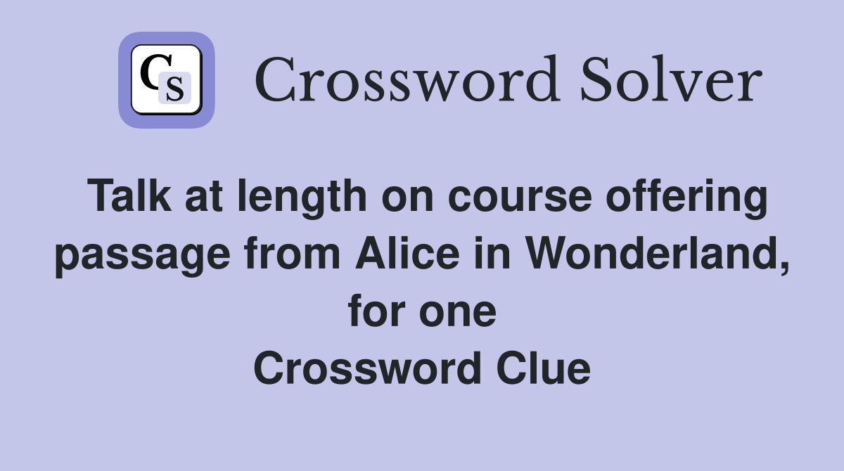 Talk at length on course offering passage from Alice in Wonderland, for one Crossword Clue