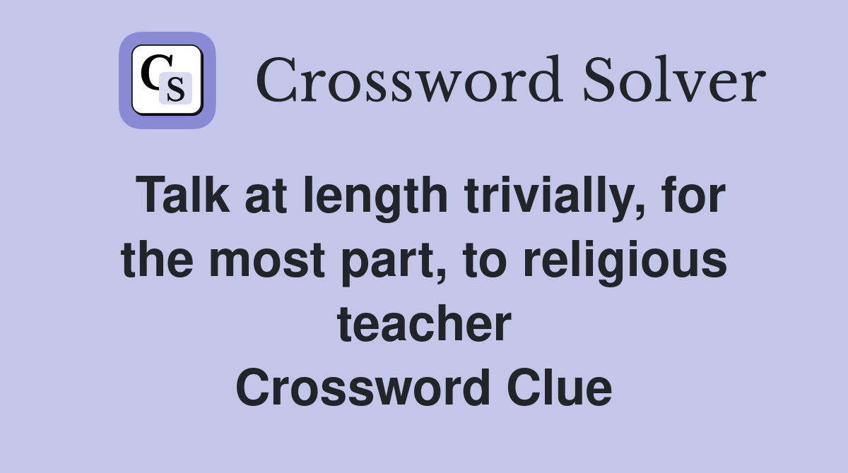 Talk at length trivially, for the most part, to religious teacher Crossword Clue