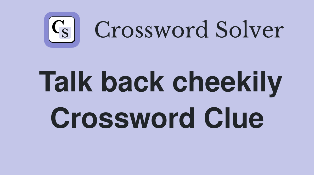 Talk back cheekily Crossword Clue