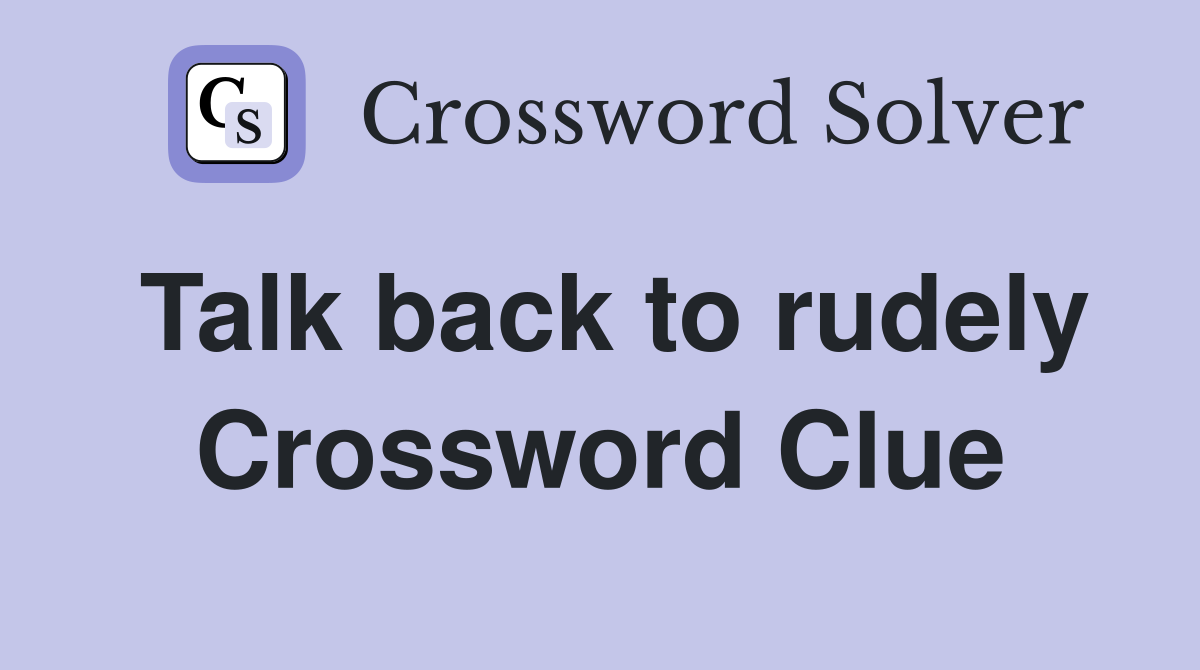 Talk back to rudely Crossword Clue