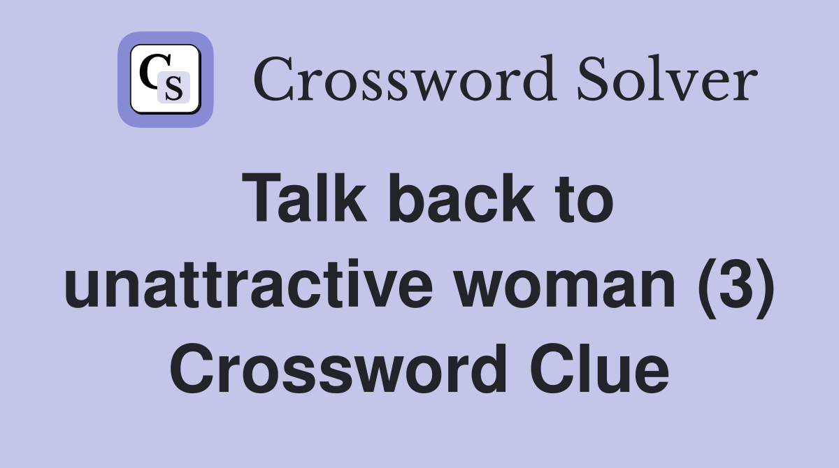 Talk back to unattractive woman (3) Crossword Clue