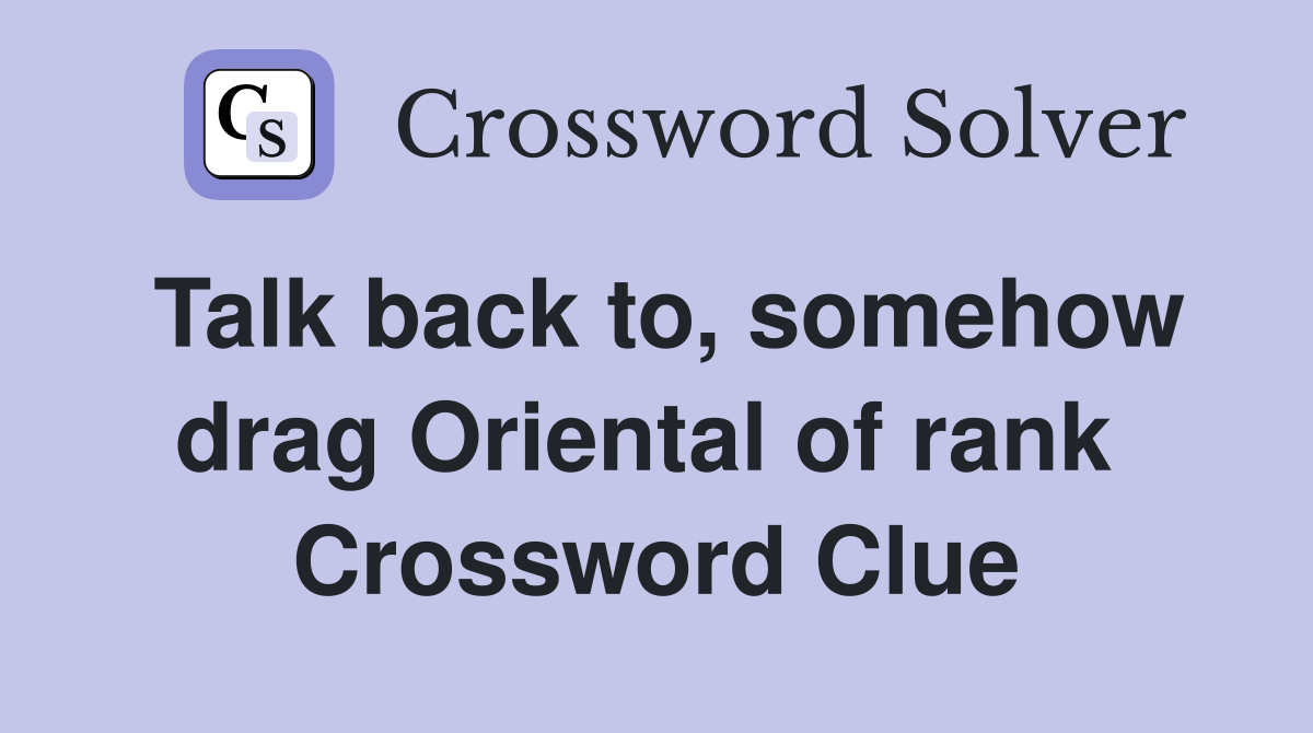 Talk back to, somehow drag Oriental of rank  Crossword Clue