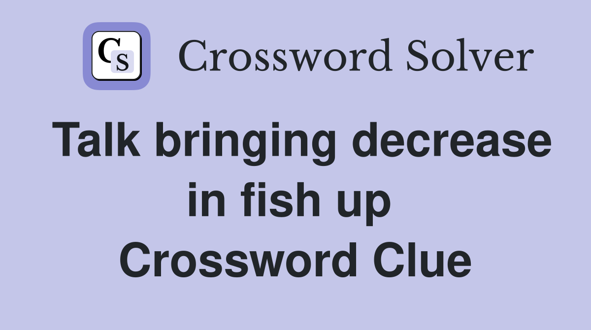 Talk bringing decrease in fish up  Crossword Clue