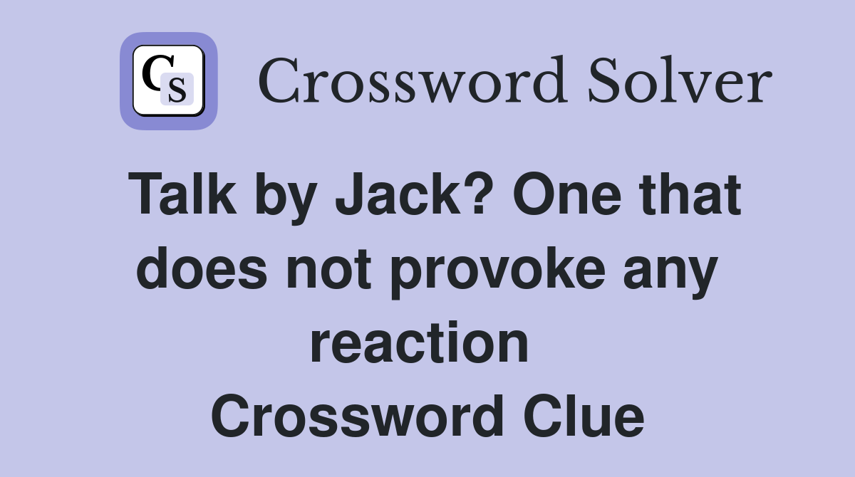 Talk by Jack? One that does not provoke any reaction  Crossword Clue