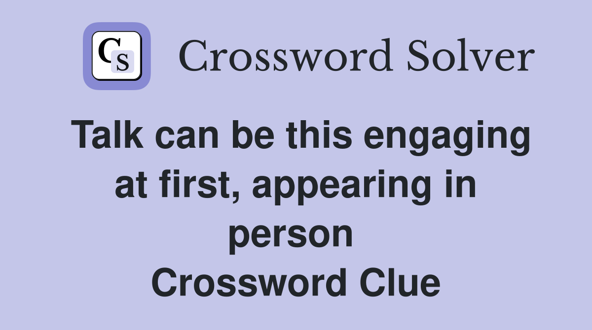 Talk can be this engaging at first, appearing in person  Crossword Clue