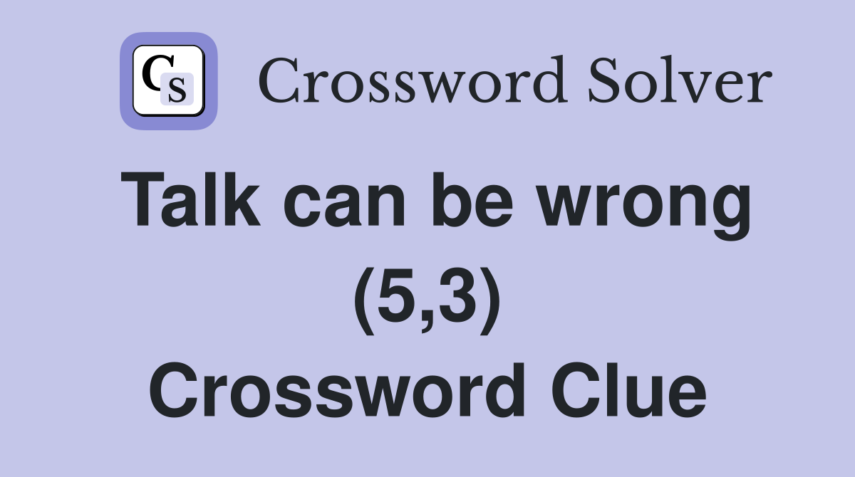 Talk can be wrong (5,3) Crossword Clue