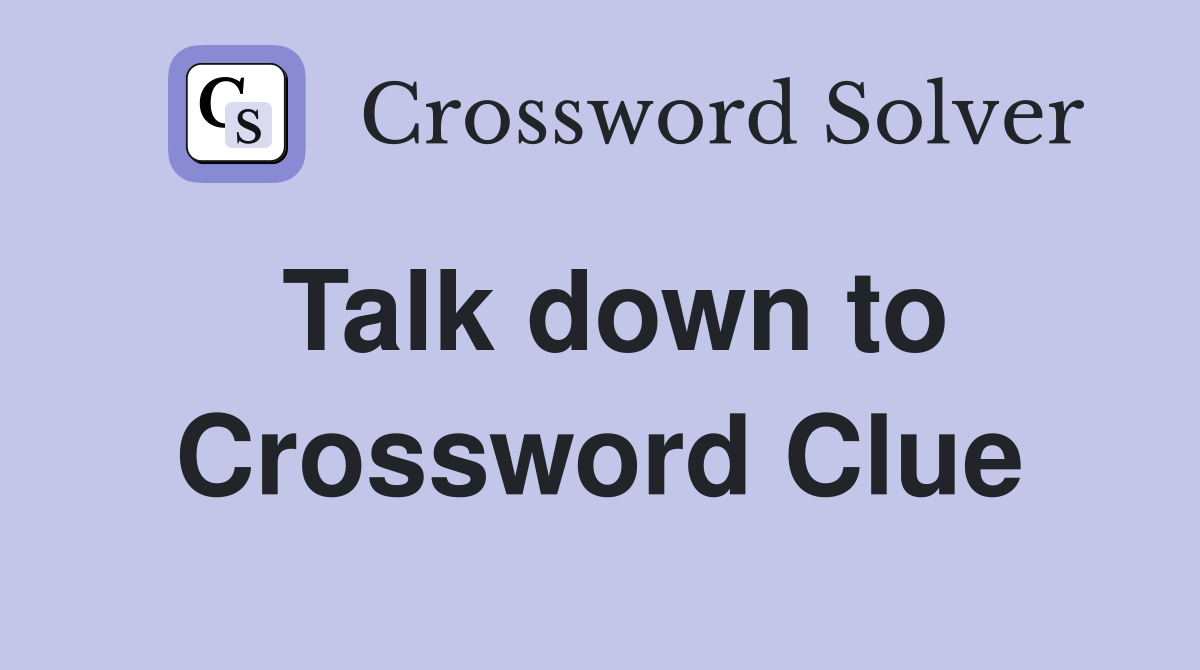 Talk down to Crossword Clue Answers Crossword Solver