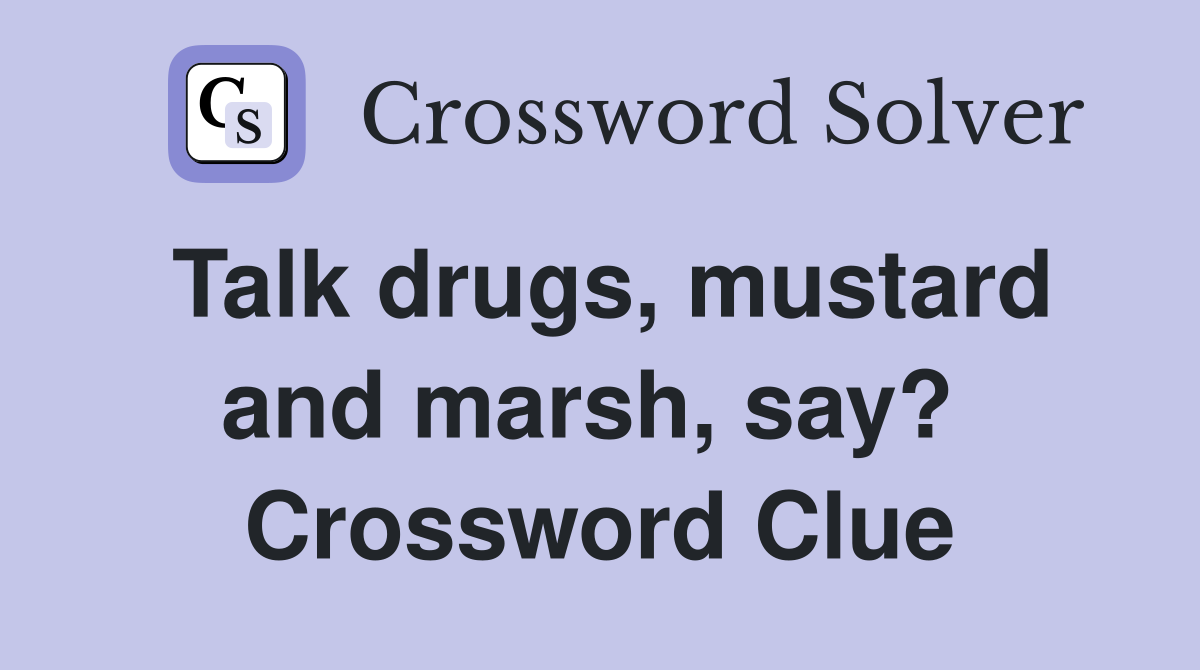 Talk drugs, mustard and marsh, say?  Crossword Clue