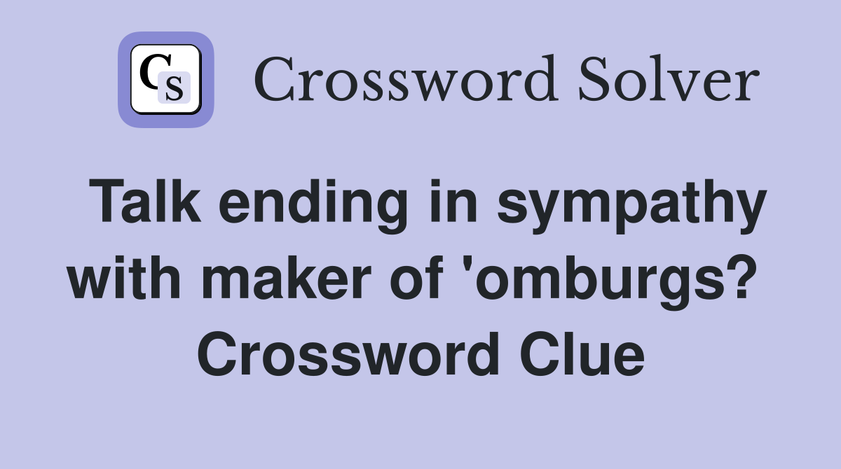 Talk ending in sympathy with maker of 'omburgs?  Crossword Clue