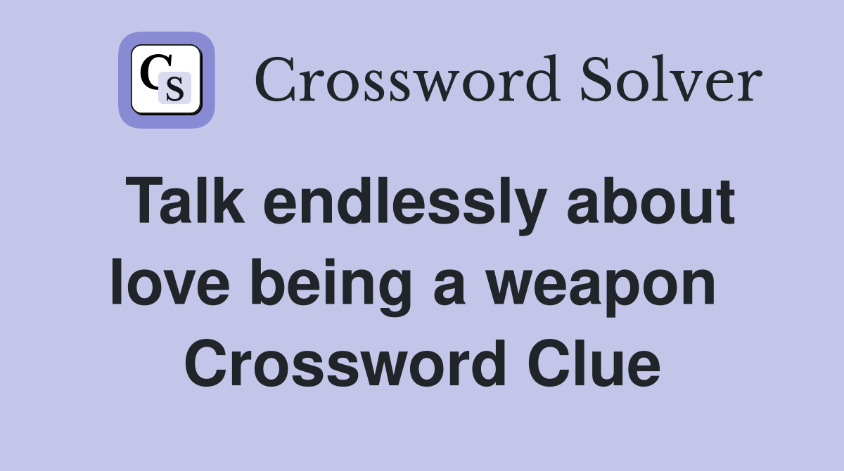 Talk endlessly about love being a weapon  Crossword Clue