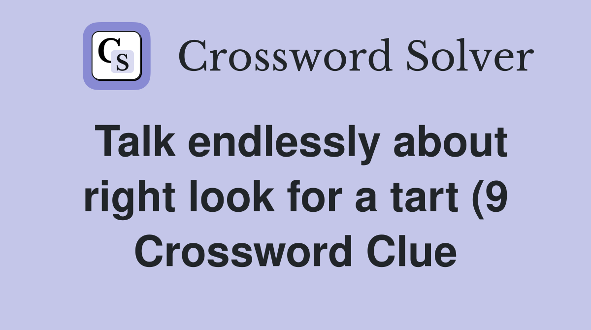 Talk endlessly about right look for a tart (9) Crossword Clue Answers Talk endlessly about right look for a tart (9) Crossword Clue Answers