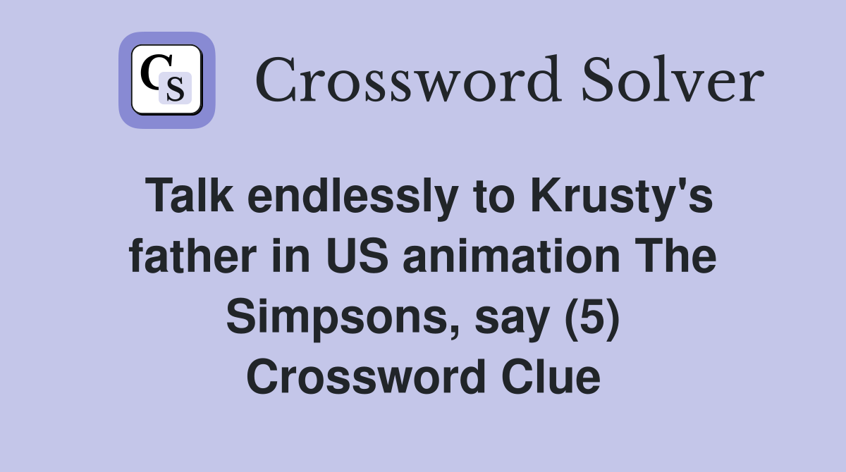 Talk endlessly to Krusty's father in US animation The Simpsons, say (5) Crossword Clue