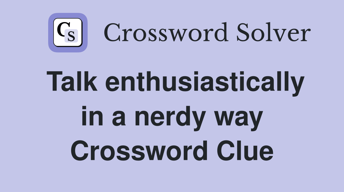 Talk enthusiastically in a nerdy way Crossword Clue