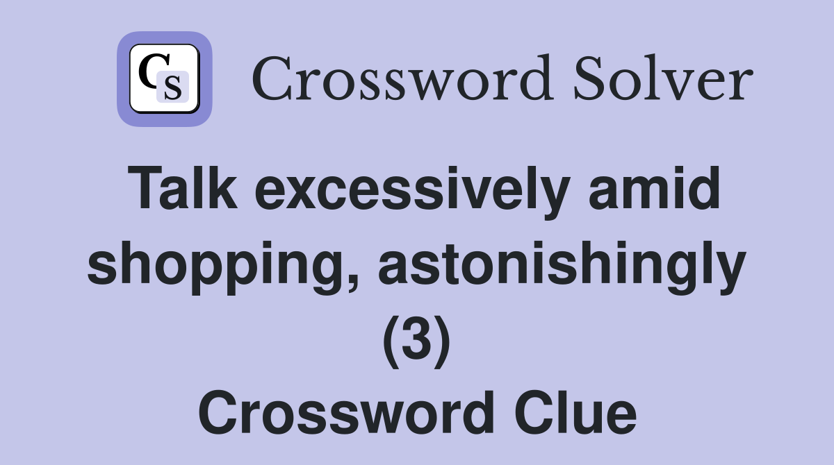 Talk excessively amid shopping, astonishingly (3) Crossword Clue