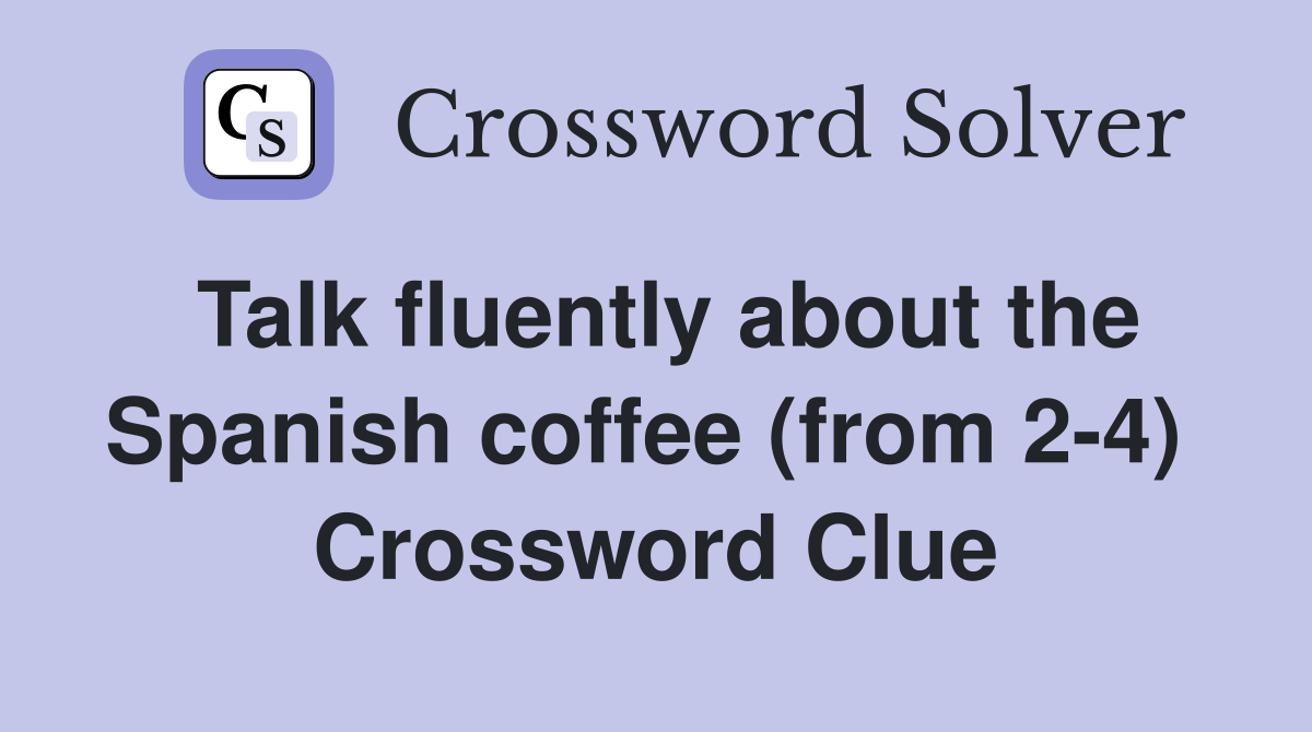 Talk fluently about the Spanish coffee (from 2-4)  Crossword Clue