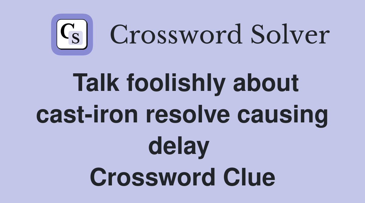 Talk foolishly about cast-iron resolve causing delay  Crossword Clue