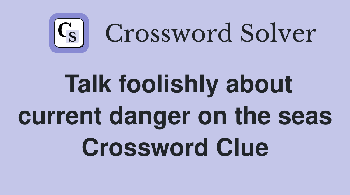 Talk foolishly about current danger on the seas Crossword Clue