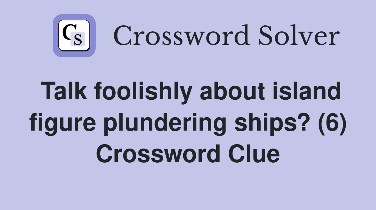 Talk foolishly about island figure plundering ships? (6) Crossword Clue