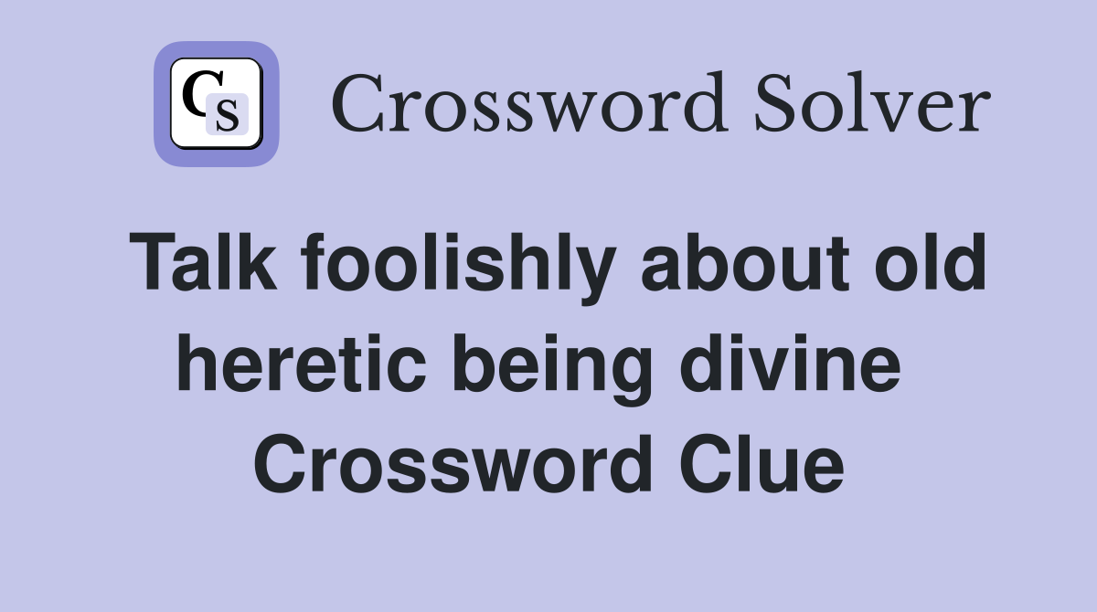 Talk foolishly about old heretic being divine  Crossword Clue